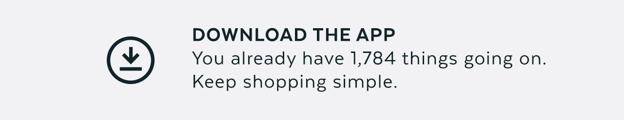 Download the app - You already have 1,784 things going on. Keep shopping simple.