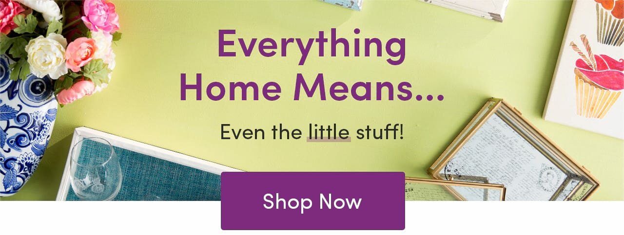 Everything home means... even the little stuff! Shop now
